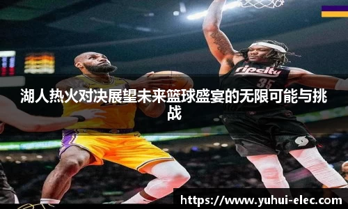 湖人热火对决展望未来篮球盛宴的无限可能与挑战